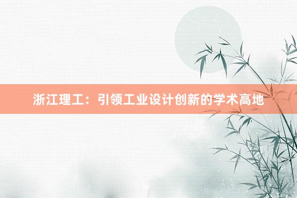 浙江理工：引领工业设计创新的学术高地