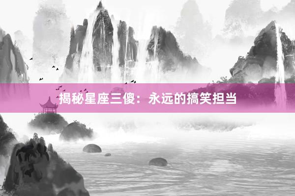 揭秘星座三傻：永远的搞笑担当