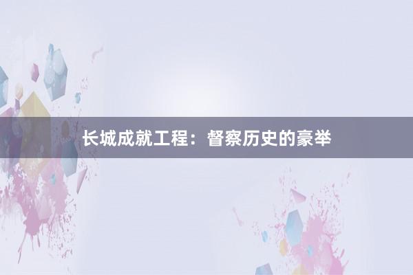 长城成就工程：督察历史的豪举